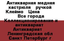 Антикварная медная кастрюля c ручкой. Клеймо › Цена ­ 4 500 - Все города Коллекционирование и антиквариат » Антиквариат   . Ленинградская обл.,Санкт-Петербург г.
